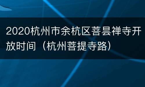 2020杭州市余杭区菩昙禅寺开放时间（杭州菩提寺路）