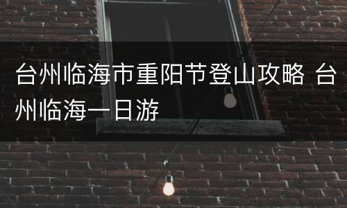 台州临海市重阳节登山攻略 台州临海一日游