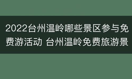 2022台州温岭哪些景区参与免费游活动 台州温岭免费旅游景点
