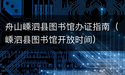 舟山嵊泗县图书馆办证指南（嵊泗县图书馆开放时间）