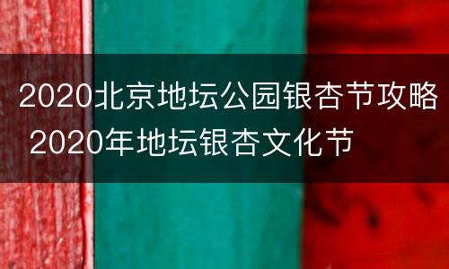 2020北京地坛公园银杏节攻略 2020年地坛银杏文化节