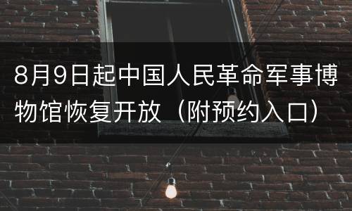 8月9日起中国人民革命军事博物馆恢复开放（附预约入口）