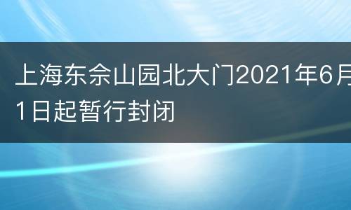 上海东佘山园北大门2021年6月1日起暂行封闭