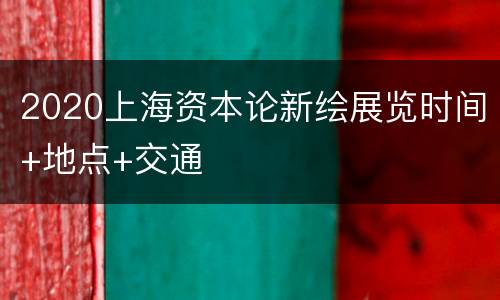 2020上海资本论新绘展览时间+地点+交通