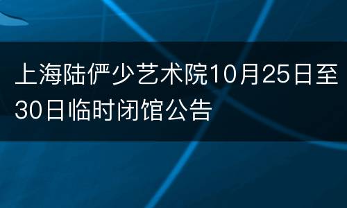 上海陆俨少艺术院10月25日至30日临时闭馆公告
