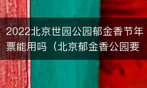 2022北京世园公园郁金香节年票能用吗（北京郁金香公园要门票吗）