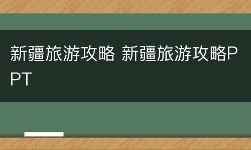 新疆旅游攻略 新疆旅游攻略PPT
