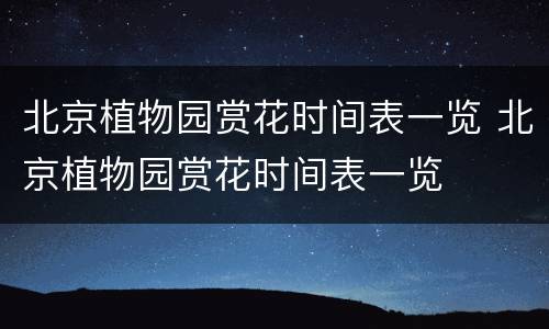 北京植物园赏花时间表一览 北京植物园赏花时间表一览