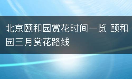 北京颐和园赏花时间一览 颐和园三月赏花路线