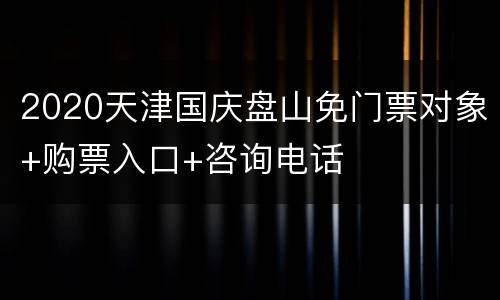 2020天津国庆盘山免门票对象+购票入口+咨询电话