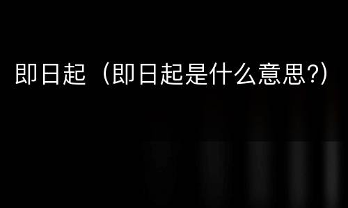 即日起（即日起是什么意思?）
