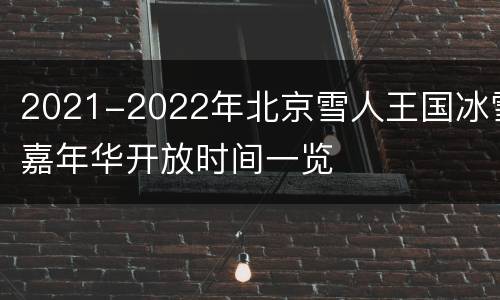 2021-2022年北京雪人王国冰雪嘉年华开放时间一览
