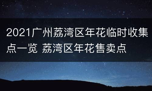 2021广州荔湾区年花临时收集点一览 荔湾区年花售卖点