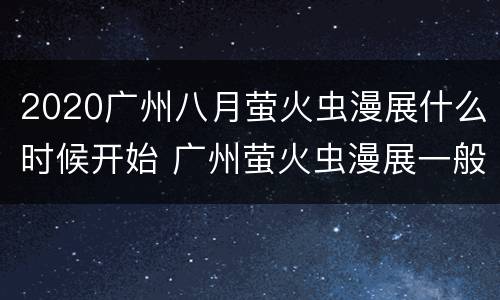 2020广州八月萤火虫漫展什么时候开始 广州萤火虫漫展一般是几月