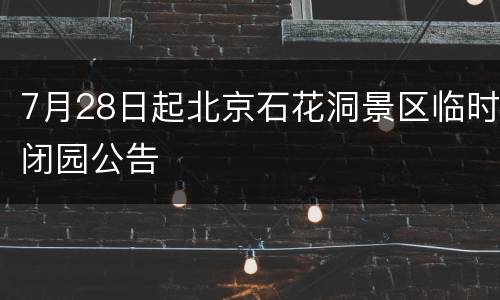 7月28日起北京石花洞景区临时闭园公告