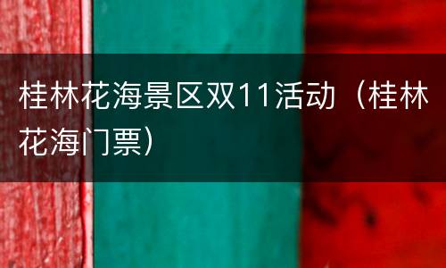 桂林花海景区双11活动（桂林花海门票）