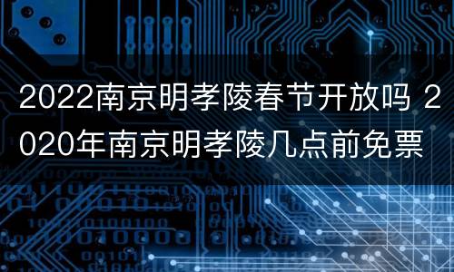 2022南京明孝陵春节开放吗 2020年南京明孝陵几点前免票