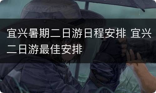 宜兴暑期二日游日程安排 宜兴二日游最佳安排