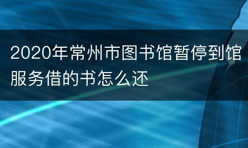 2020年常州市图书馆暂停到馆服务借的书怎么还
