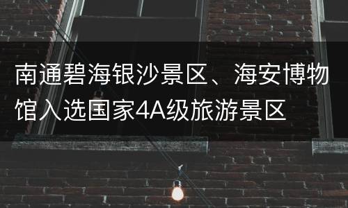 南通碧海银沙景区、海安博物馆入选国家4A级旅游景区