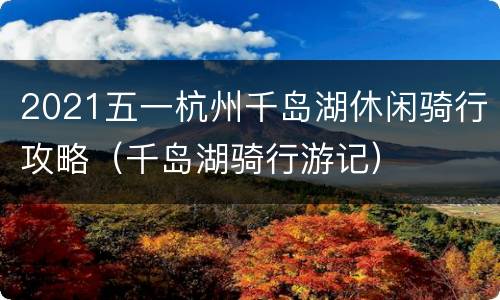 2021五一杭州千岛湖休闲骑行攻略（千岛湖骑行游记）