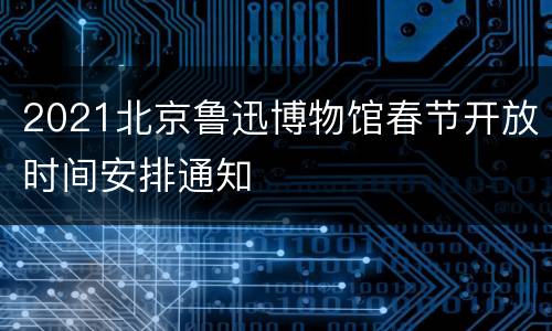 2021北京鲁迅博物馆春节开放时间安排通知