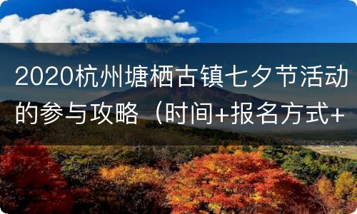2020杭州塘栖古镇七夕节活动的参与攻略（时间+报名方式+地点交通）