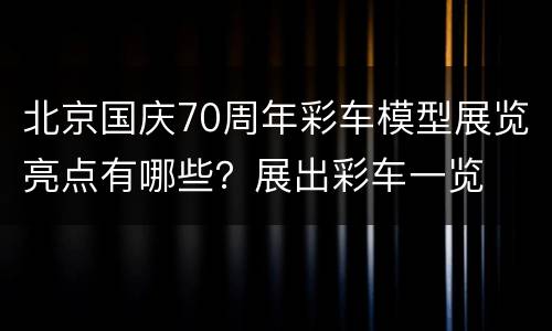 北京国庆70周年彩车模型展览亮点有哪些？展出彩车一览