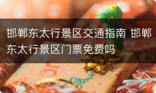邯郸东太行景区交通指南 邯郸东太行景区门票免费吗