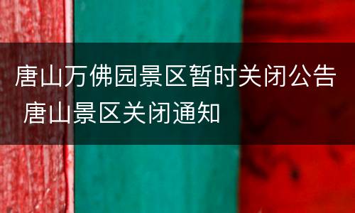 唐山万佛园景区暂时关闭公告 唐山景区关闭通知