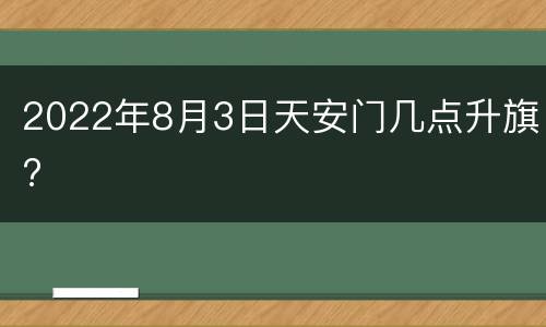 2022年8月3日天安门几点升旗?