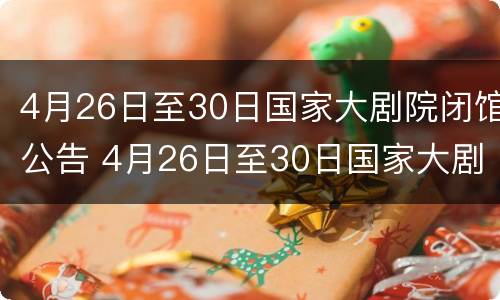 4月26日至30日国家大剧院闭馆公告 4月26日至30日国家大剧院闭馆公告是什么