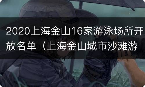 2020上海金山16家游泳场所开放名单（上海金山城市沙滩游泳开放吗）
