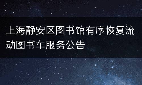 上海静安区图书馆有序恢复流动图书车服务公告