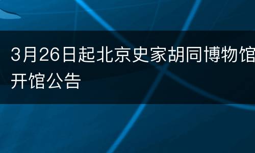 3月26日起北京史家胡同博物馆开馆公告