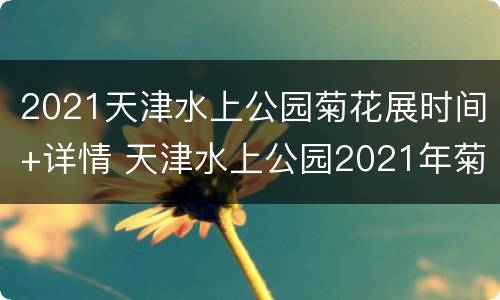 2021天津水上公园菊花展时间+详情 天津水上公园2021年菊展时间