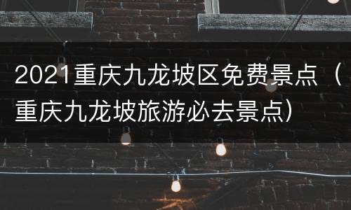 2021重庆九龙坡区免费景点（重庆九龙坡旅游必去景点）