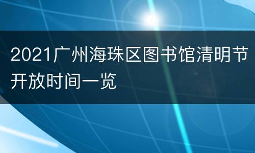 2021广州海珠区图书馆清明节开放时间一览