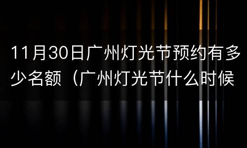 11月30日广州灯光节预约有多少名额（广州灯光节什么时候开始预约）