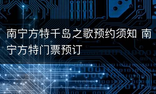 南宁方特千岛之歌预约须知 南宁方特门票预订