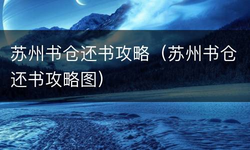 苏州书仓还书攻略（苏州书仓还书攻略图）