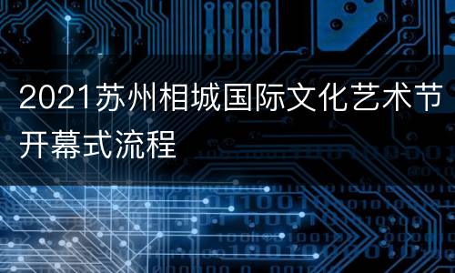 2021苏州相城国际文化艺术节开幕式流程
