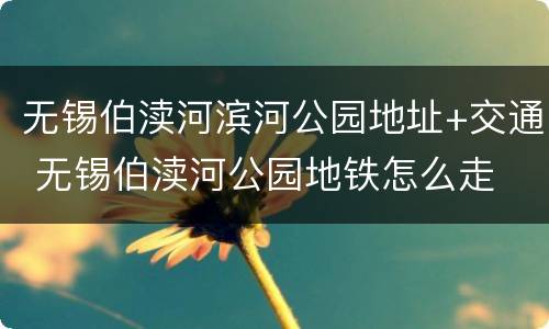 无锡伯渎河滨河公园地址+交通 无锡伯渎河公园地铁怎么走