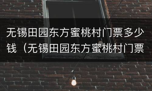 无锡田园东方蜜桃村门票多少钱（无锡田园东方蜜桃村门票多少钱一个）