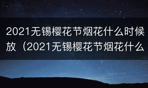 2021无锡樱花节烟花什么时候放（2021无锡樱花节烟花什么时候放的）