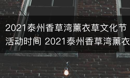 2021泰州香草湾薰衣草文化节活动时间 2021泰州香草湾薰衣草文化节活动时间表