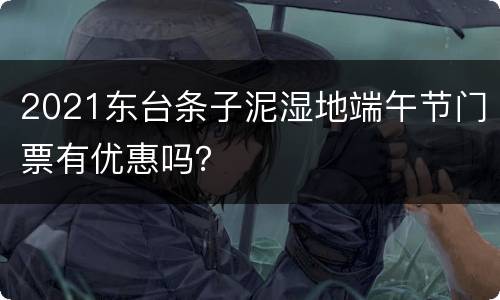 2021东台条子泥湿地端午节门票有优惠吗？