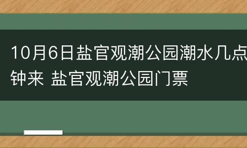 10月6日盐官观潮公园潮水几点钟来 盐官观潮公园门票