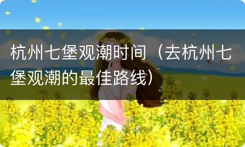 杭州七堡观潮时间（去杭州七堡观潮的最佳路线）