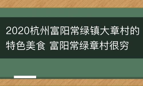 2020杭州富阳常绿镇大章村的特色美食 富阳常绿章村很穷